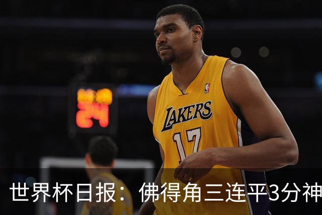 世界杯日报：佛得角三连平3分神奇出线 法西比皆头名晋级