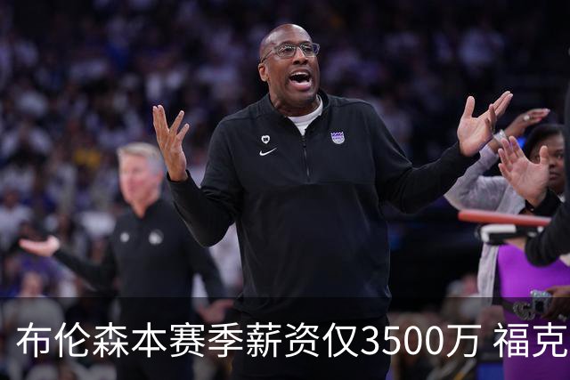 布伦森本赛季薪资仅3500万 福克斯5000万合同下个月生效