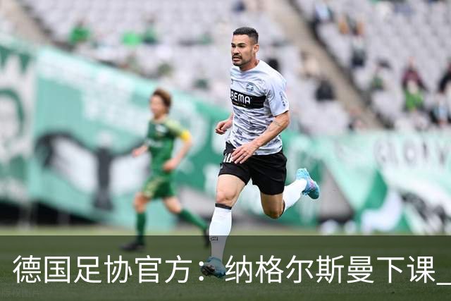 德国足协官方：纳格尔斯曼下课 克洛普原则上愿意接任