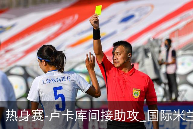 热身赛-卢卡库间接助攻 国际米兰2球落后2-2追平