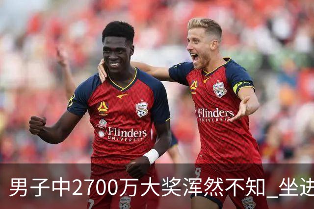 男子中2700万大奖浑然不知 坐进兑奖室直发懵
