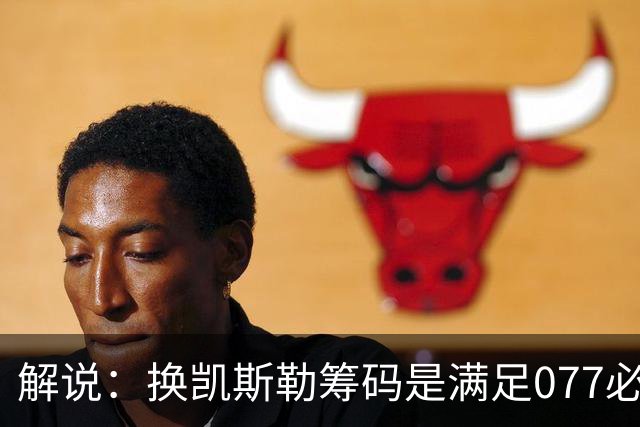 解说：换凯斯勒筹码是满足077必要代价 最大槽点是没送走烂合同