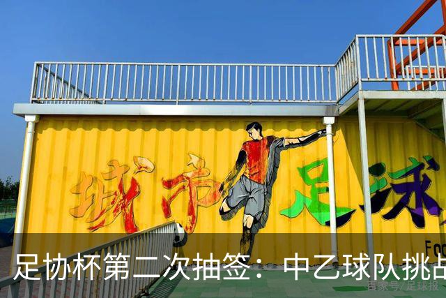 足协杯第二次抽签：中乙球队挑战卫冕冠军 西北德比看点十足
