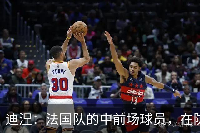 迪涅：法国队的中前场球员，在防守端也尽心尽力