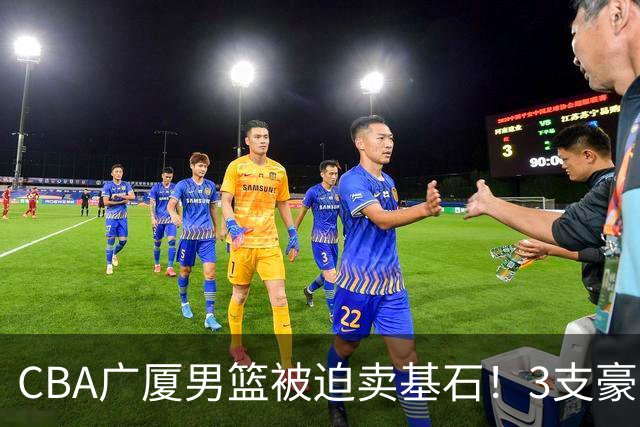 CBA广厦男篮被迫卖基石！3支豪门争抢胡金秋，家乡球队成隐藏黑马